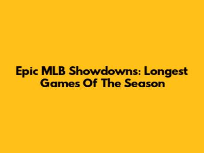 Epic MLB Showdowns: Longest Games Of The Season