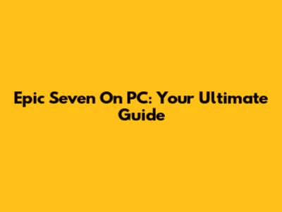 Epic Seven On PC: Your Ultimate Guide