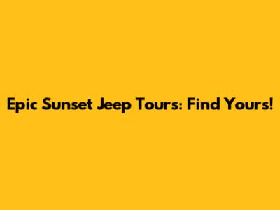 Epic Sunset Jeep Tours: Find Yours!