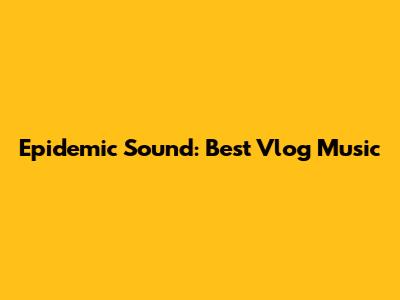Epidemic Sound: Best Vlog Music
