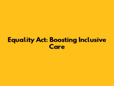 Equality Act: Boosting Inclusive Care
