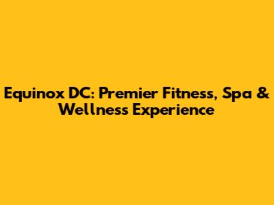 Equinox DC: Premier Fitness, Spa & Wellness Experience