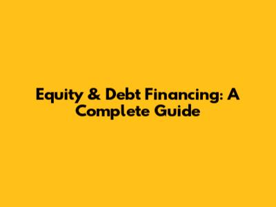 Equity & Debt Financing: A Complete Guide