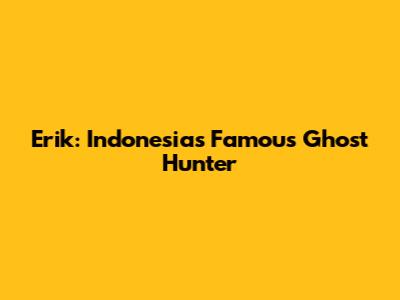 Erik: Indonesia's Famous Ghost Hunter