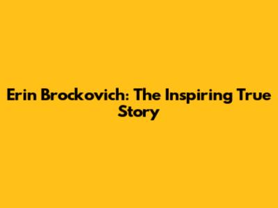Erin Brockovich: The Inspiring True Story