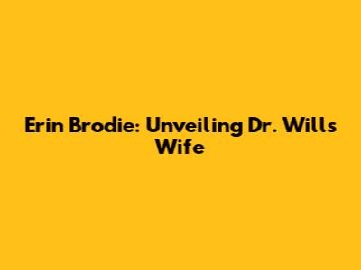 Erin Brodie: Unveiling Dr. Will's Wife