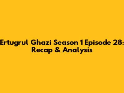 Ertugrul Ghazi Season 1 Episode 28: Recap & Analysis