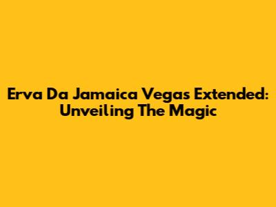 Erva Da Jamaica Vegas Extended: Unveiling The Magic