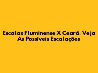 Escalas Fluminense X Ceará: Veja As Possíveis Escalações