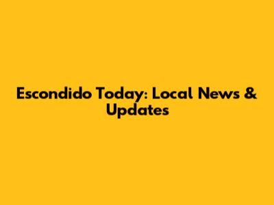 Escondido Today: Local News & Updates
