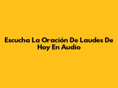 Escucha La Oración De Laudes De Hoy En Audio