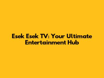 Esek Esek TV: Your Ultimate Entertainment Hub