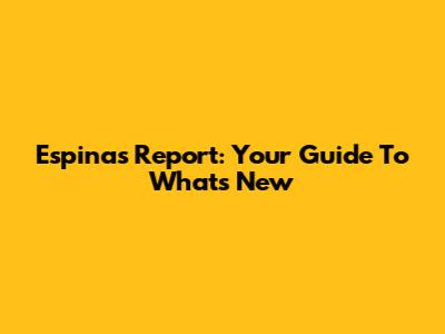Espinas Report: Your Guide To What's New