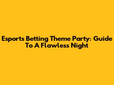 Esports Betting Theme Party: Guide To A Flawless Night