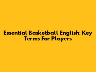 Essential Basketball English: Key Terms For Players