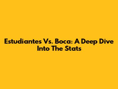 Estudiantes Vs. Boca: A Deep Dive Into The Stats