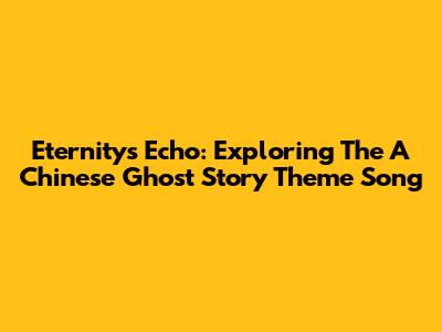 Eternity's Echo: Exploring The 'A Chinese Ghost Story' Theme Song