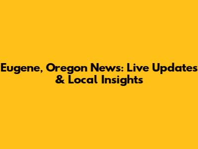 Eugene, Oregon News: Live Updates & Local Insights