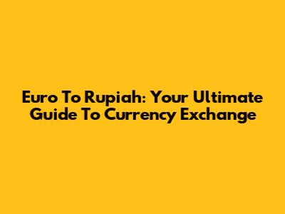 Euro To Rupiah: Your Ultimate Guide To Currency Exchange