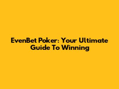EvenBet Poker: Your Ultimate Guide To Winning