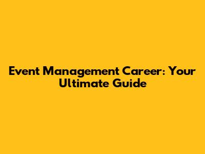 Event Management Career: Your Ultimate Guide