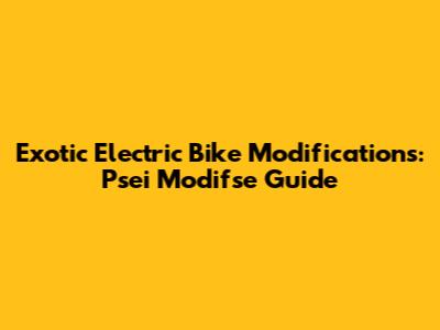 Exotic Electric Bike Modifications: Psei Modifse Guide