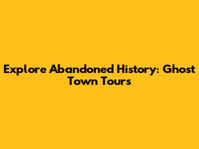Explore Abandoned History: Ghost Town Tours