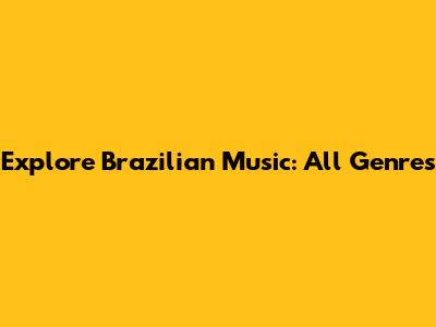 Explore Brazilian Music: All Genres