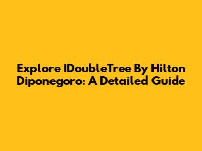 Explore IDoubleTree By Hilton Diponegoro: A Detailed Guide