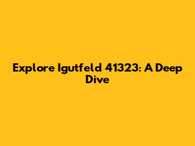 Explore Igutfeld 41323: A Deep Dive