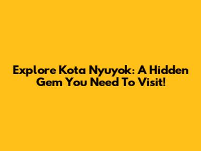 Explore Kota Nyuyok: A Hidden Gem You Need To Visit!