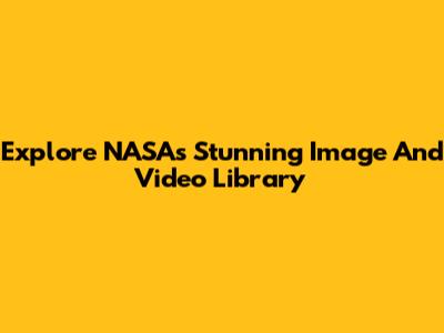 Explore NASA's Stunning Image And Video Library