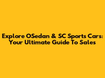 Explore OSedan & SC Sports Cars: Your Ultimate Guide To Sales