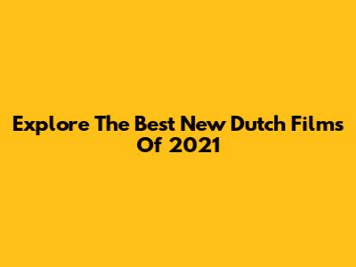 Explore The Best New Dutch Films Of 2021