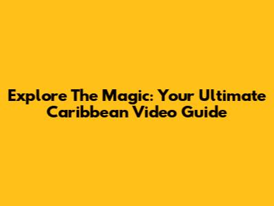 Explore The Magic: Your Ultimate Caribbean Video Guide