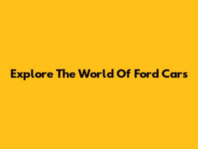 Explore The World Of Ford Cars