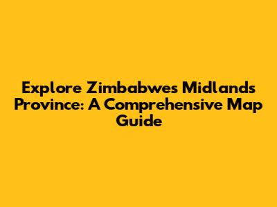 Explore Zimbabwe's Midlands Province: A Comprehensive Map Guide