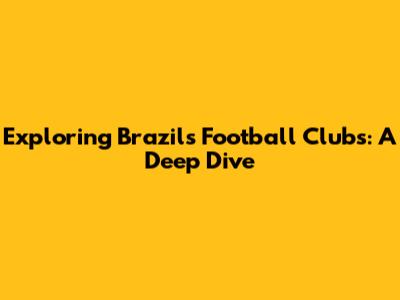 Exploring Brazil's Football Clubs: A Deep Dive