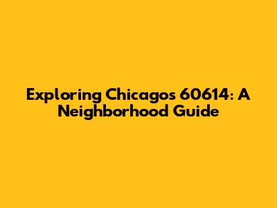 Exploring Chicago's 60614: A Neighborhood Guide