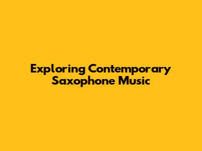 Exploring Contemporary Saxophone Music