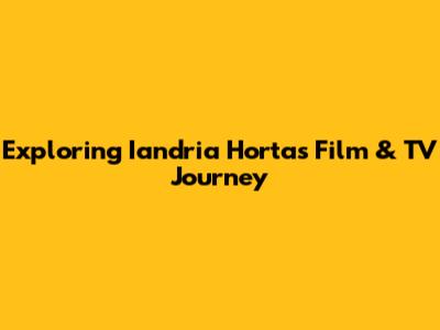 Exploring Iandria Horta's Film & TV Journey