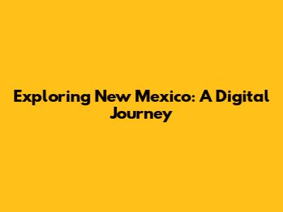 Exploring New Mexico: A Digital Journey