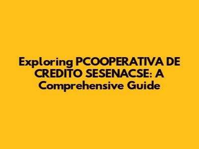Exploring PCOOPERATIVA DE CREDITO SESENACSE: A Comprehensive Guide
