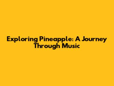 Exploring Pineapple: A Journey Through Music