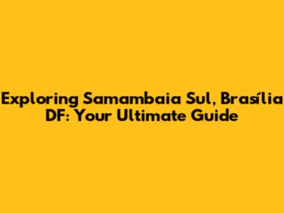 Exploring Samambaia Sul, Brasília DF: Your Ultimate Guide
