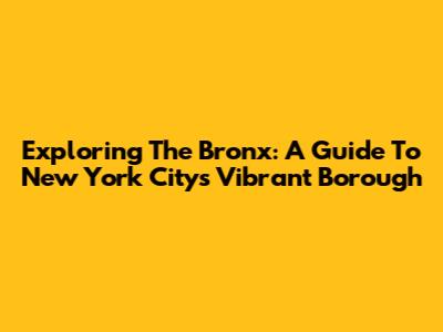 Exploring The Bronx: A Guide To New York City's Vibrant Borough