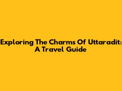Exploring The Charms Of Uttaradit: A Travel Guide