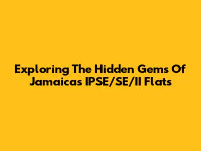 Exploring The Hidden Gems Of Jamaica's IPSE/SE/II Flats