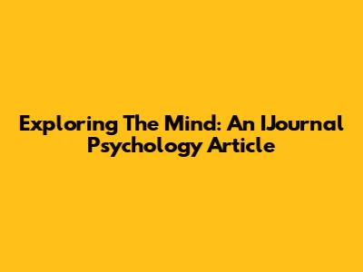 Exploring The Mind: An IJournal Psychology Article