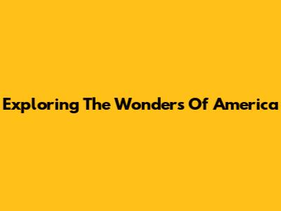 Exploring The Wonders Of America